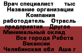 Врач-специалист. 16 тыс › Название организации ­ Компания-работодатель › Отрасль предприятия ­ Другое › Минимальный оклад ­ 16 000 - Все города Работа » Вакансии   . Челябинская обл.,Аша г.